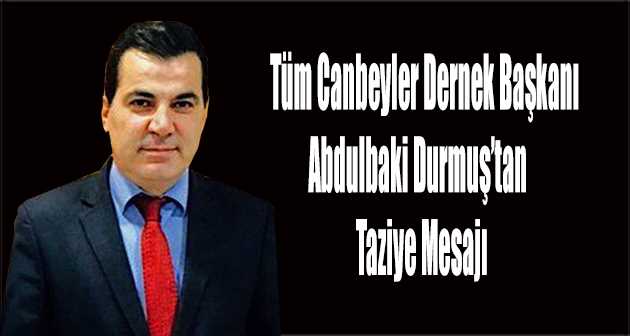 Tüm Canbeyler Dernek Başkanı Abdulbaki Durmuş'tan Taziye Mesajı 