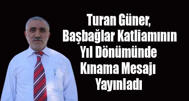 Turan Güner, Başbağlar Katliamının Yıl Dönümünde Kınama Mesajı Yayınladı 