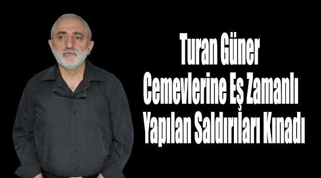 Turan Güner Cemevlerine Eş Zamanlı Yapılan Saldırıları Kınadı 