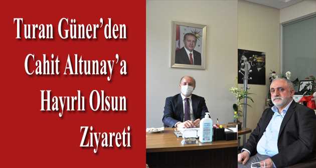 Turan Güner'den Cahit Altunay'a Hayırlı Olsun Ziyareti