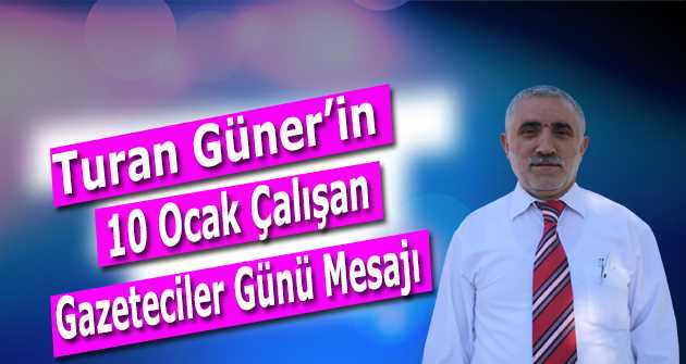 Turan Güner'in 10 Ocak Çalışan Gazeteciler Günü Mesajı 