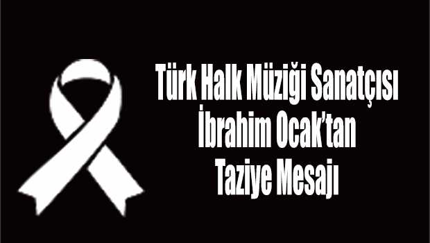 Türk Halk Müziği Sanatçısı İbrahim Ocak'tan Taziye Mesajı 