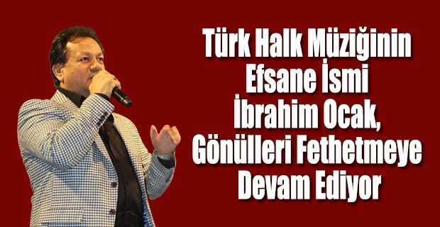 Türk Halk Müziğinin Efsane İsmi İbrahim Ocak, Gönülleri Fethetmeye Devam Ediyor