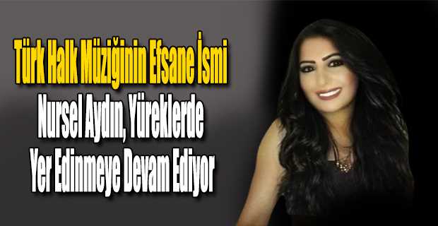 Türk Halk Müziğinin Efsane İsmi Nursel Aydın, Yüreklerde Yer Edinmeye Devam Ediyor