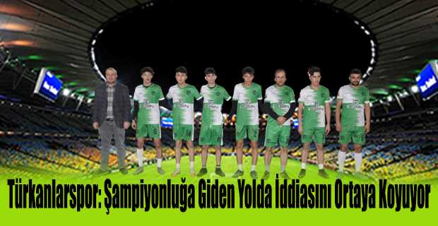 Türkanlarspor: Şampiyonluğa Giden Yolda İddiasını Ortaya Koyuyor