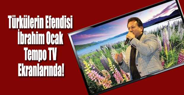 Türkülerin Efendisi İbrahim Ocak Tempo TV Ekranlarında!
