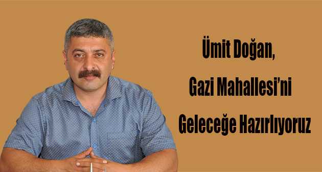 Ümit Doğan, Gazi Mahallesi'ni Geleceğe Hazırlıyoruz 