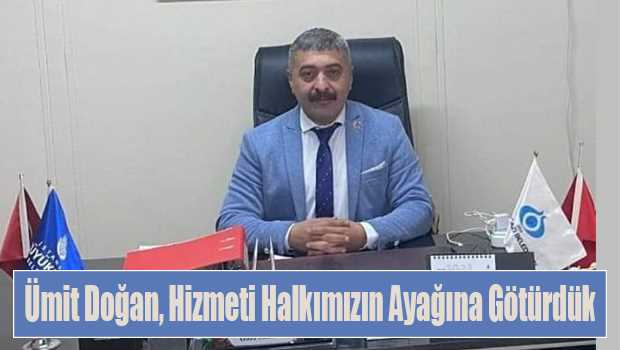 Ümit Doğan, Hizmeti Halkımızın Ayağına Götürdük 