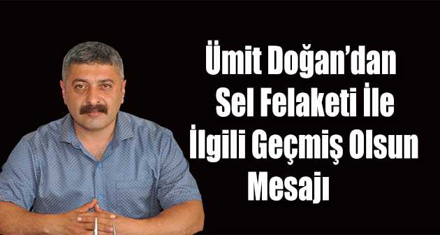 Ümit Doğan'dan Sel Felaketi İle İlgili Geçmiş Olsun Mesajı 