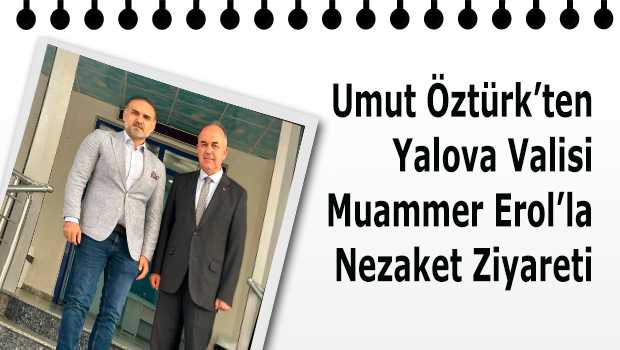 Umut Öztürk'ten Yalova Valisi Muammer Erol'la Nezaket Ziyareti 