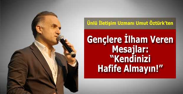 Ünlü İletişim Uzmanı Umut Öztürk'ten Gençlere İlham Veren Mesajlar: "Kendinizi Hafife Almayın!"