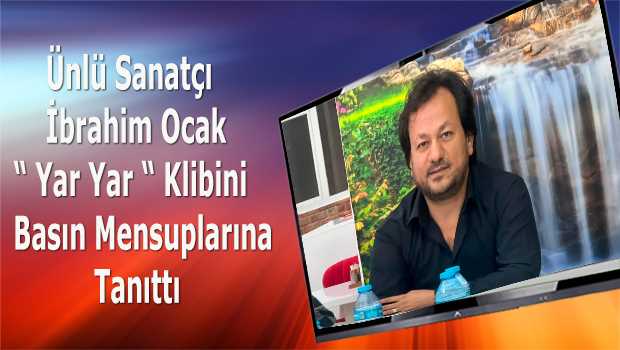 Ünlü Sanatçı İbrahim Ocak " Yar Yar " Klibini Basın Mensuplarına Tanıttı   