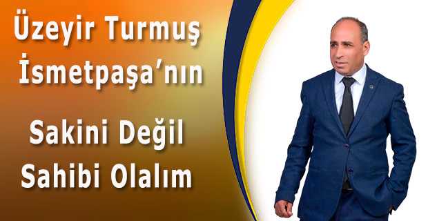 Üzeyir Turmuş İsmetpaşa'nın Sakini Değil Sahibi Olalım 