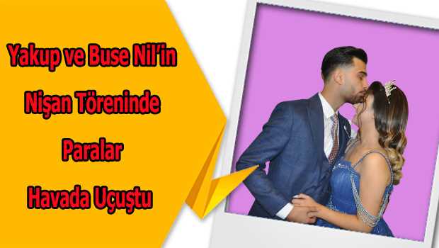 Yakup ve Buse Nil’in Nişan Töreninde Paralar Havada Uçuştu 