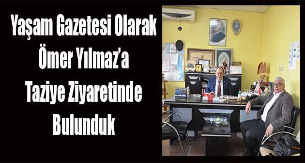 Yaşam Gazetesi Olarak Ömer Yılmaz'a Taziye Ziyaretinde Bulunduk 