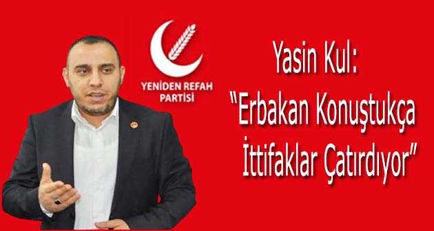 Yasin Kul: "Erbakan Konuştukça İttifaklar Çatırdıyor"