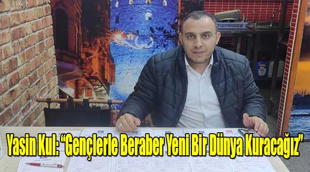 Yasin Kul: "Gençlerle Beraber Yeni Bir Dünya Kuracağız"