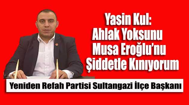 Yasin Kul: Ahlak Yoksunu Musa Eroğlu'nu Şiddetle Kınıyorum 