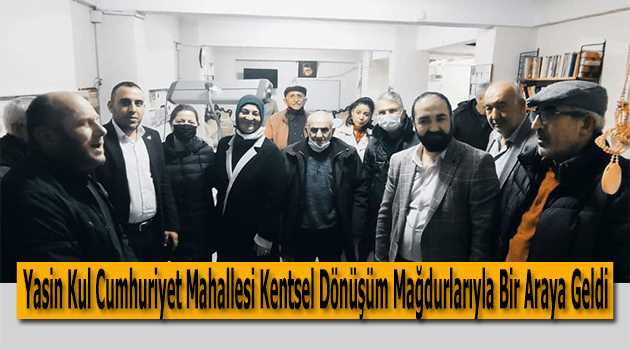 Yasin Kul Cumhuriyet Mahallesi Kentsel Dönüşüm Mağdurlarıyla Bir Araya Geldi 