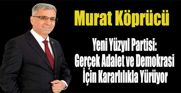 Yeni Yüzyıl Partisi: Gerçek Adalet ve Demokrasi İçin Kararlılıkla Yürüyor