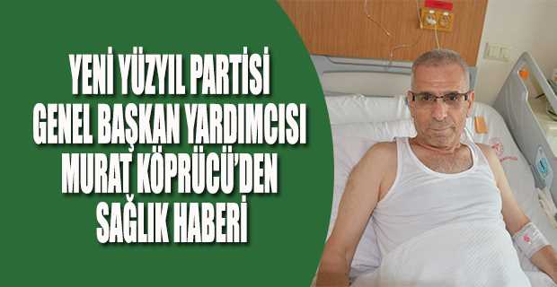   YENİ YÜZYIL PARTİSİ GENEL BAŞKAN YARDIMCISI MURAT KÖPRÜCÜ’DEN SAĞLIK HABERİ