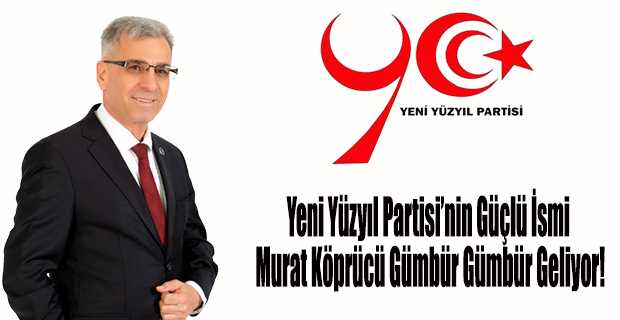 Yeni Yüzyıl Partisi’nin Güçlü İsmi Murat Köprücü Gümbür Gümbür Geliyor!