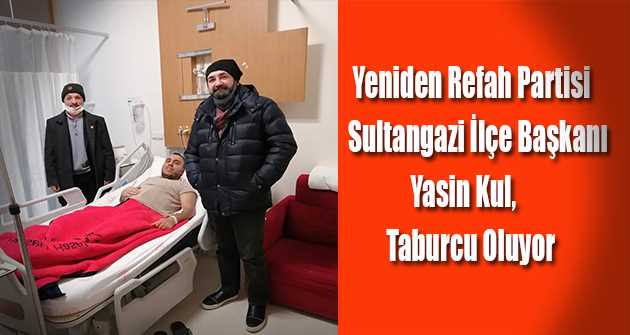 Yeniden Refah Partisi Sultangazi İlçe Başkanı Yasin Kul, Taburcu Oluyor