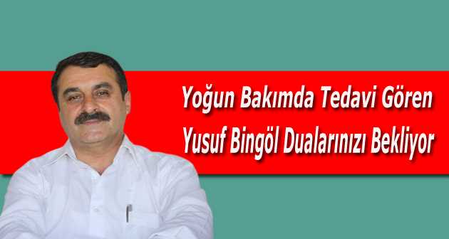 Yoğun Bakımda Tedavi Gören Yusuf Bingöl Dualarınızı Bekliyor 