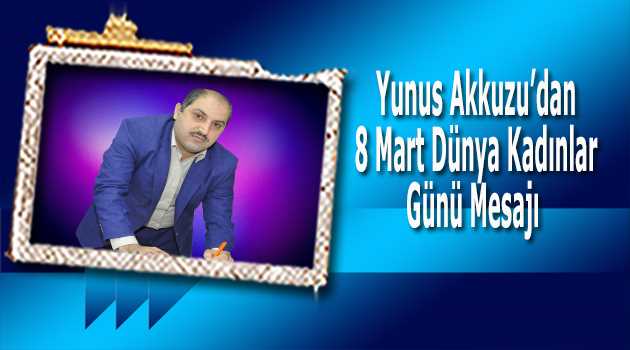 Yunus Akkuzu'dan 8 Mart Dünya Kadınlar Günü Mesajı 