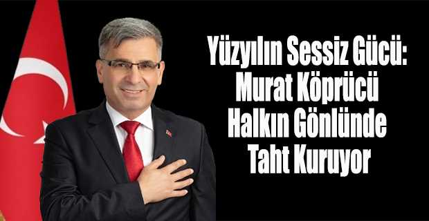 Yüzyılın Sessiz Gücü: Murat Köprücü Halkın Gönlünde Taht Kuruyor