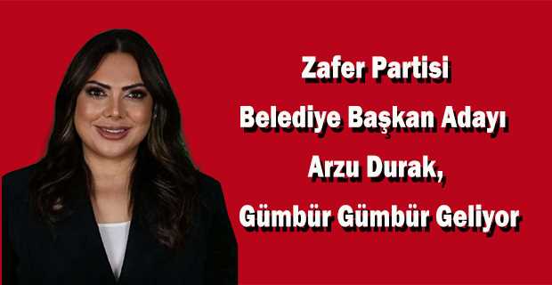 Zafer Partisi Belediye Başkan Adayı Arzu Durak, Gümbür Gümbür Geliyor 