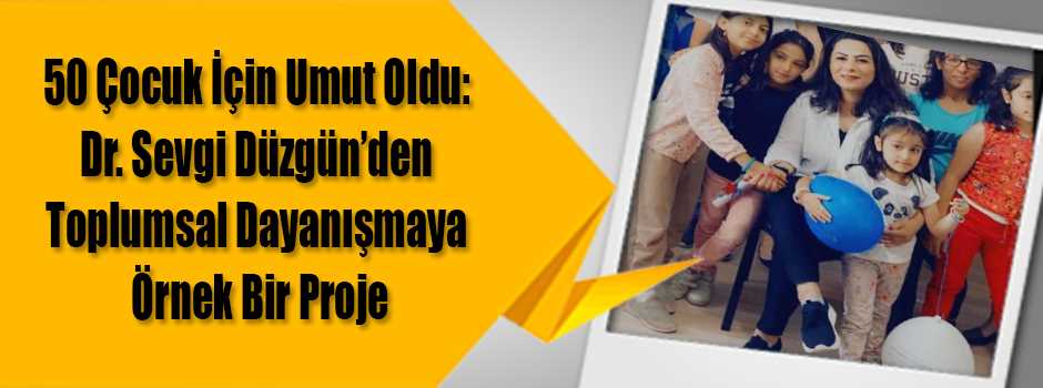 50 Çocuk İçin Umut Oldu: Dr. Sevgi Düzgün’den…