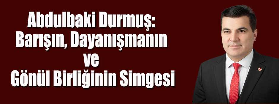 Abdulbaki Durmuş: Barışın, Dayanışmanın ve Gönül Birliğinin Simgesi