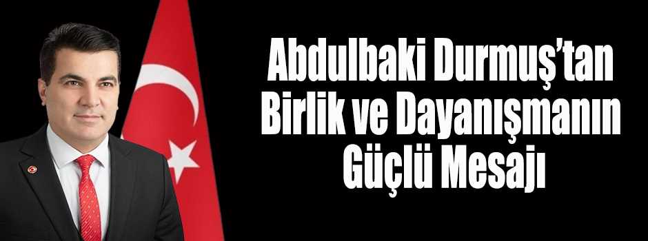 Abdulbaki Durmuş’tan Birlik ve Dayanışmanın G…
