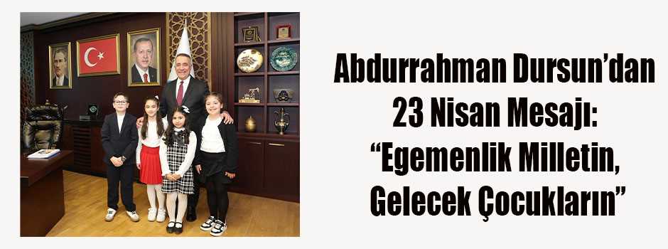 Abdurrahman Dursun’dan 23 Nisan Mesajı: “Egemenlik Milletin, Gelecek Çocukların”