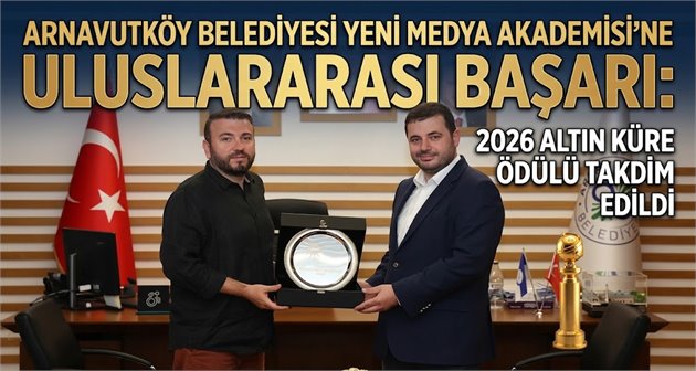 Arnavutköy Belediyesi Yeni Medya Akademisi’ne Uluslararası Başarı: 2026 Altın Küre Ödülü Takdim Edildi