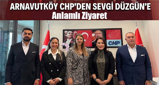 Arnavutköy CHP’den Sevgi Düzgün’e Anlamlı Ziyaret