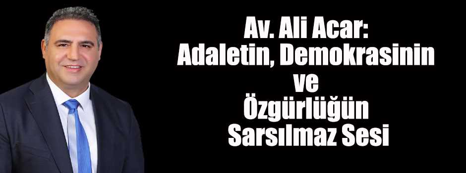 Av. Ali Acar: Adaletin, Demokrasinin ve Özgür…