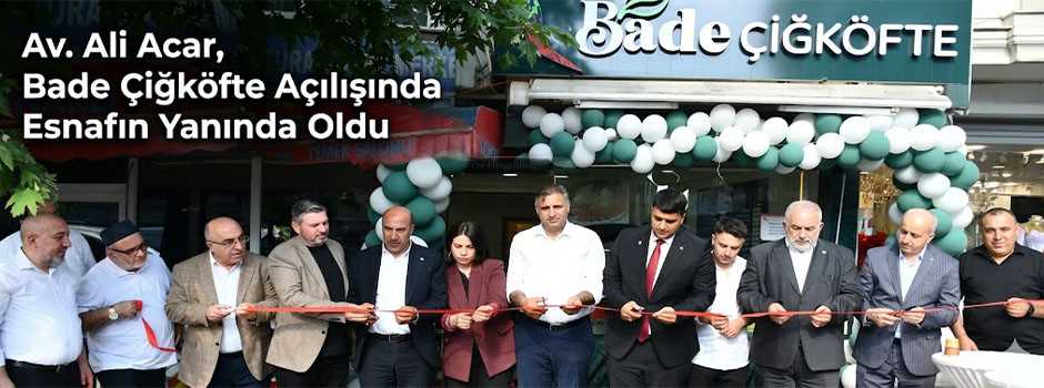  Av. Ali Acar, Bade Çiğköfte Açılışında Esnafın Yanında Oldu