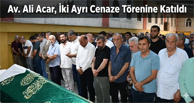 Av. Ali Acar, İki Ayrı Cenaze Törenine Katıldı