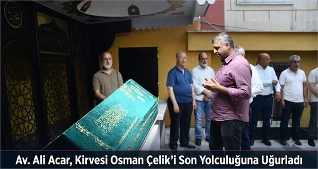Av. Ali Acar, Kirvesi Osman Çelik’i Son Yolculuğuna Uğurladı