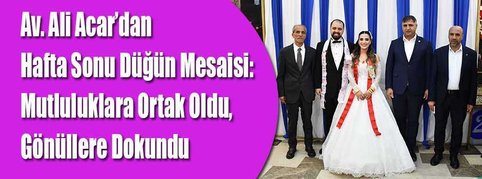 Av. Ali Acar’dan Hafta Sonu Düğün Mesaisi: Mu…