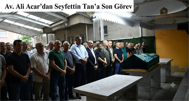 Av. Ali Acar’dan Seyfettin Tan’a Son Görev