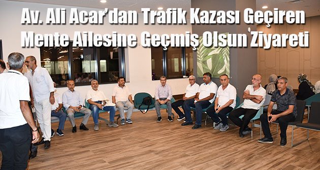  Av. Ali Acar’dan Trafik Kazası Geçiren Mente Ailesine Geçmiş Olsun Ziyareti
