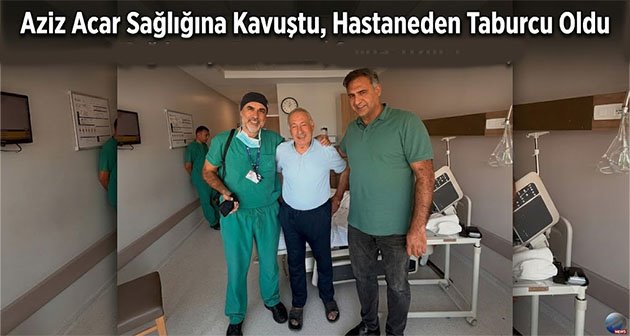 Aziz Acar Sağlığına Kavuştu, Hastaneden Taburcu Oldu