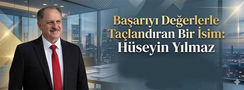 Başarıyı Değerlerle Taçlandıran Bir İsim: Hüseyin Yılmaz