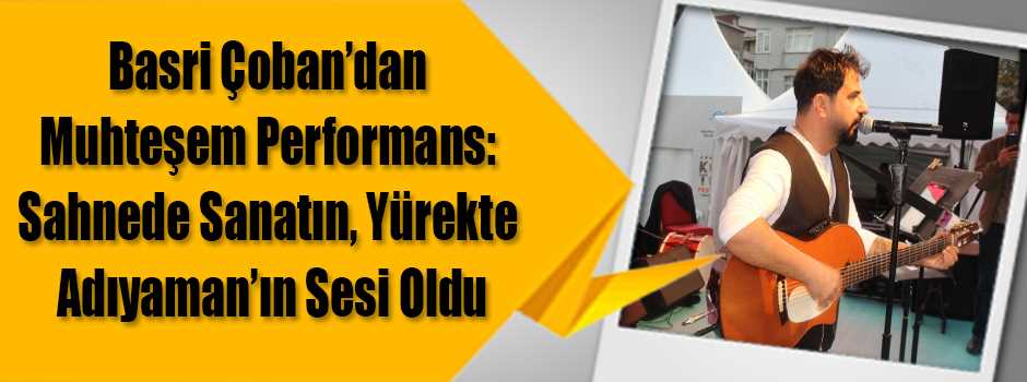 Basri Çoban’dan Muhteşem Performans: Sahnede Sanatın, Yürekte Adıyaman’ın Sesi Oldu