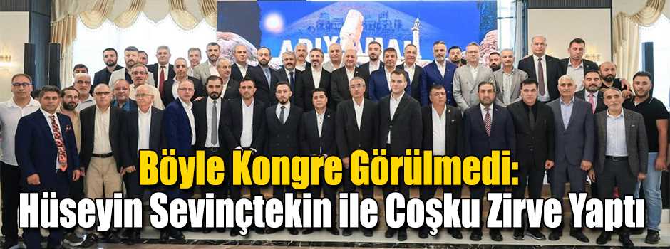   Böyle Kongre Görülmedi: Hüseyin Sevinçtekin…