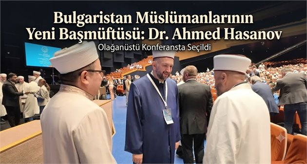 Bulgaristan Müslümanlarının Yeni Başmüftüsü Dr. Ahmed Hasanov Oldu