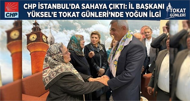 CHP İstanbul’da sahaya çıktı: İl Başkanı Yüksel’e Tokat Günleri’nde yoğun ilgi